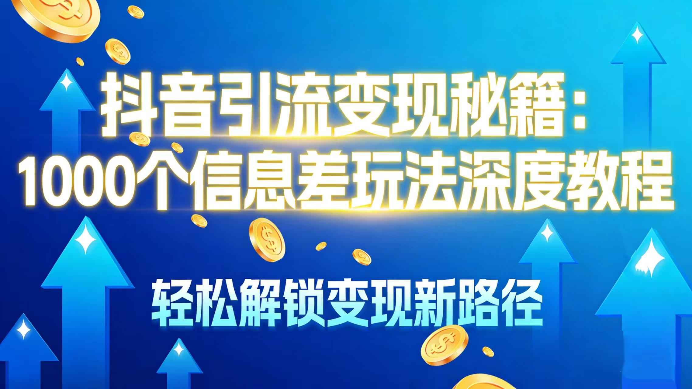抖音引流变现秘籍：1000 个信息差玩法深度教程，轻松解锁变现新路径即刻搞钱-网创项目资源站-副业项目-创业项目-搞钱项目即刻搞钱