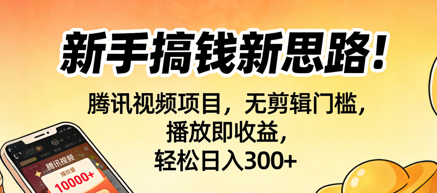 新手搞钱新思路！腾讯视频项目，无剪辑门槛，播放即收益，轻松日入300+即刻搞钱-网创项目资源站-副业项目-创业项目-搞钱项目即刻搞钱