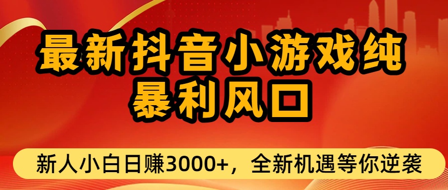 最新抖音小游戏纯暴利风口!小白单日稳赚3000+，全新机遇千万别错过即刻搞钱-网创项目资源站-副业项目-创业项目-搞钱项目即刻搞钱