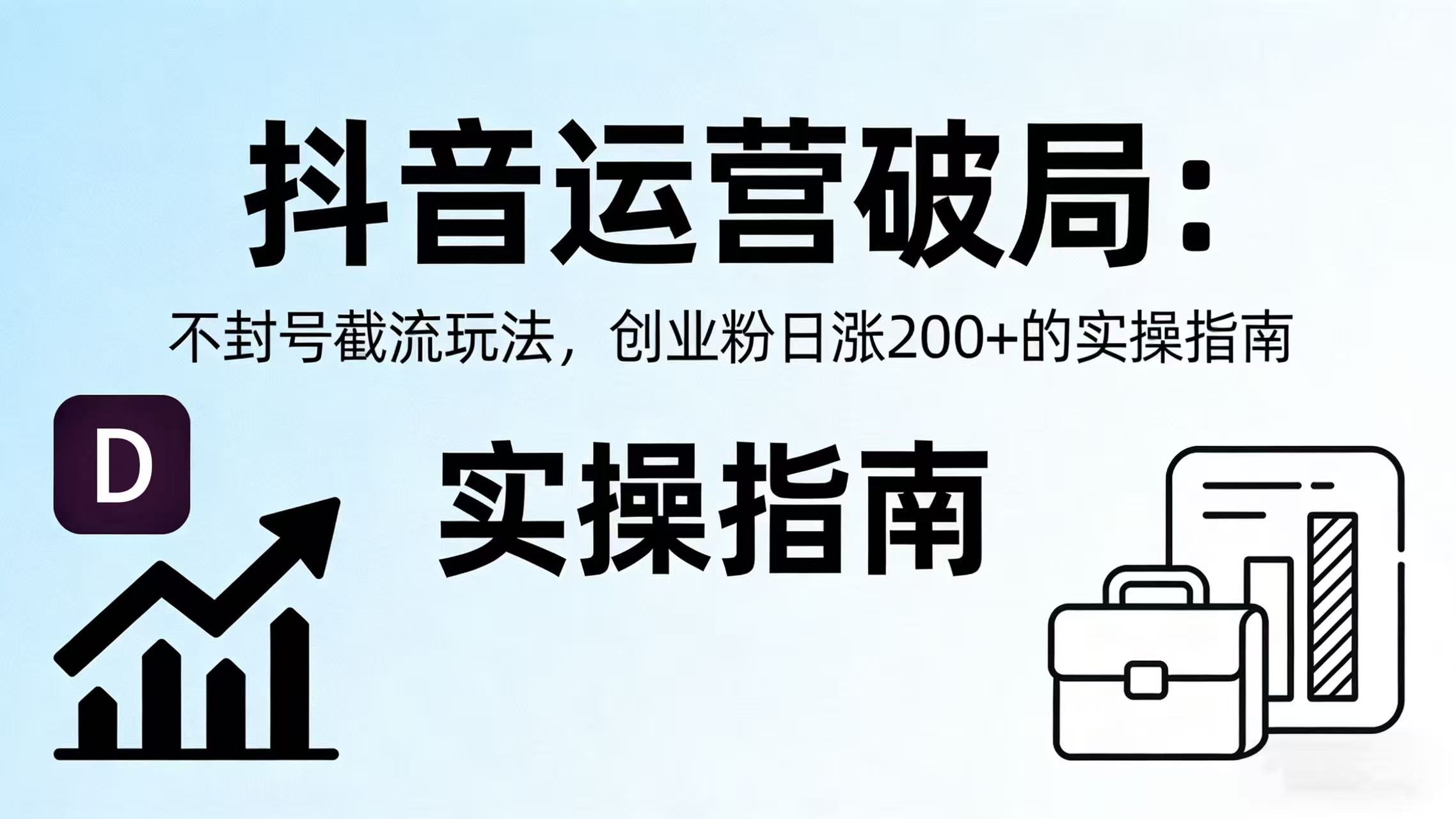 抖音运营破局：不封号截流玩法，创业粉日涨 200 + 的实操指南即刻搞钱-网创项目资源站-副业项目-创业项目-搞钱项目即刻搞钱