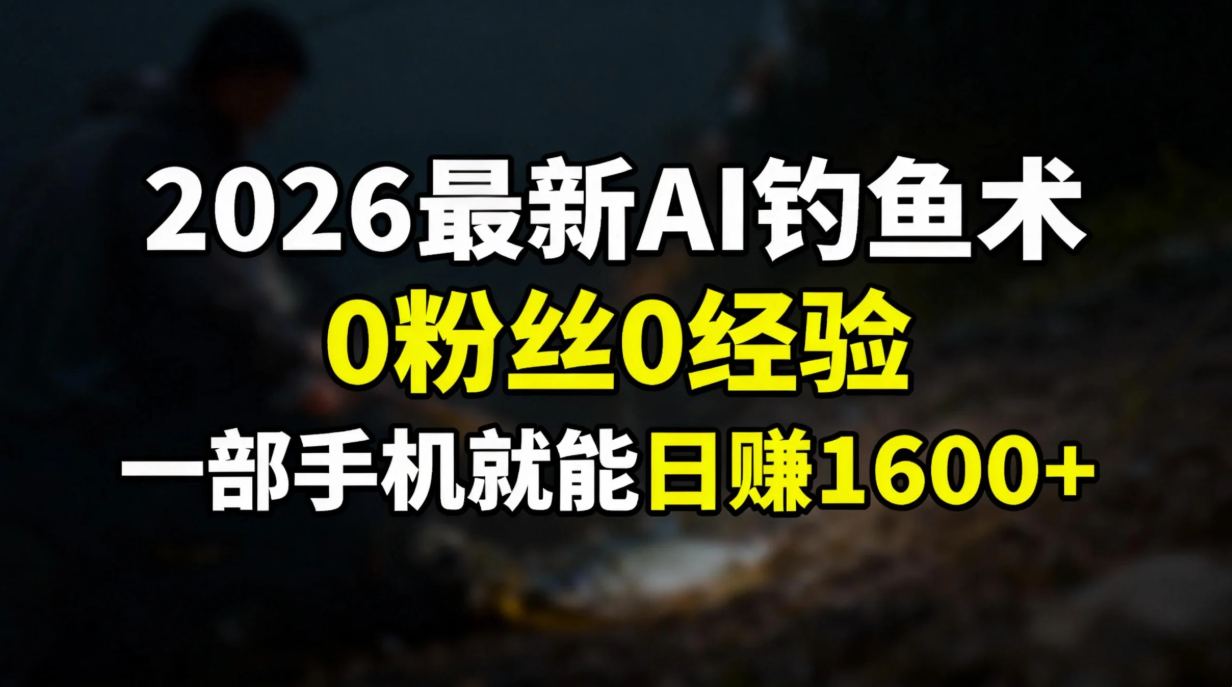 2026最新AI钓鱼术:0粉丝0经验，一部手机就能开启赚钱模式即刻搞钱-网创项目资源站-副业项目-创业项目-搞钱项目即刻搞钱