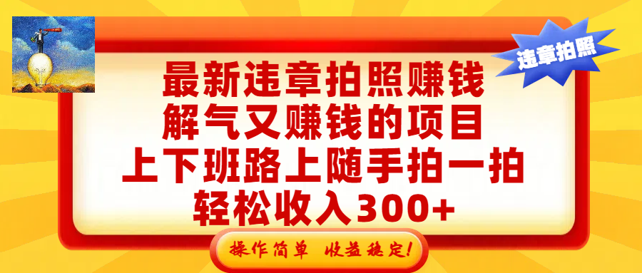 最新违章拍照赚钱，解气又赚钱的项目，上下班路上随手拍一拍，轻松收入300+，悄悄的闷声发大财，操作简单，收益稳！即刻搞钱-网创项目资源站-副业项目-创业项目-搞钱项目即刻搞钱